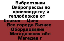 Вибростанки, Вибропрессы по производству и теплоблоков от 1000 блоков. › Цена ­ 550 000 - Все города Бизнес » Оборудование   . Магаданская обл.,Магадан г.